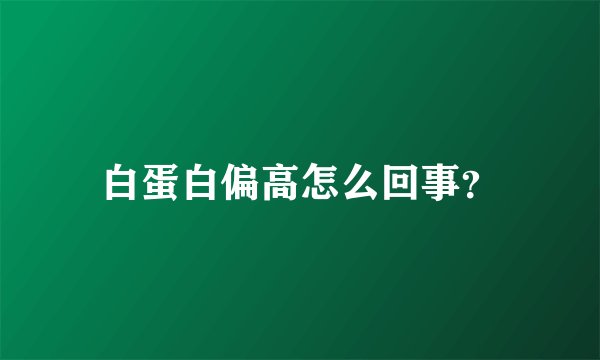 白蛋白偏高怎么回事？