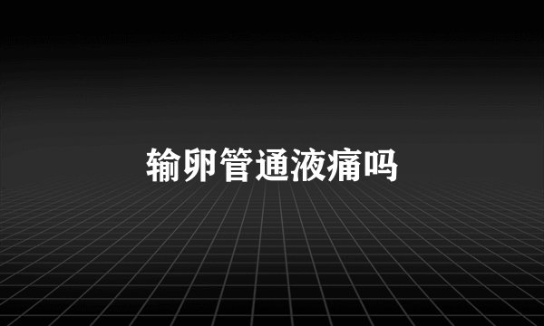输卵管通液痛吗