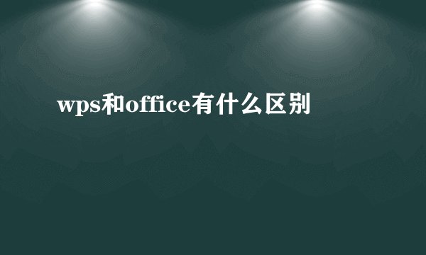 wps和office有什么区别