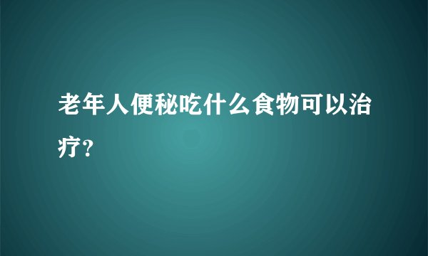 老年人便秘吃什么食物可以治疗？