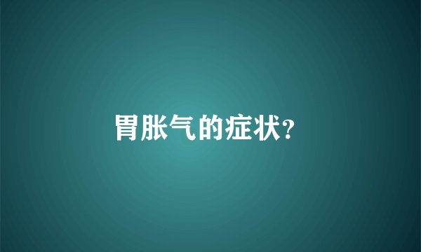 胃胀气的症状？