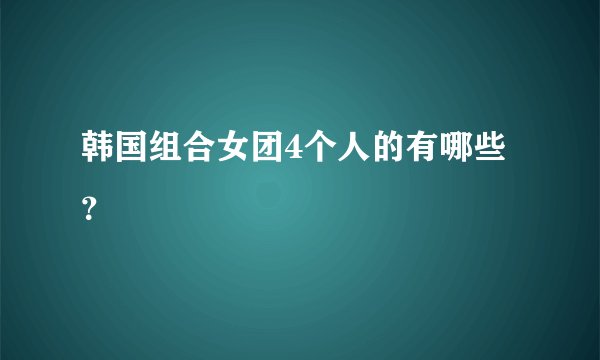 韩国组合女团4个人的有哪些？
