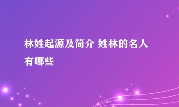 林姓起源及简介 姓林的名人有哪些