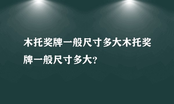 木托奖牌一般尺寸多大木托奖牌一般尺寸多大？