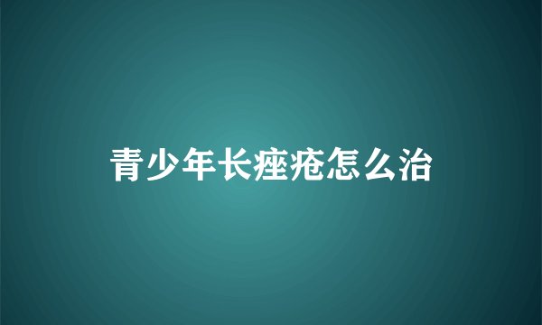 青少年长痤疮怎么治