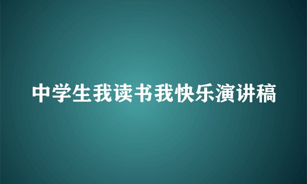 中学生我读书我快乐演讲稿