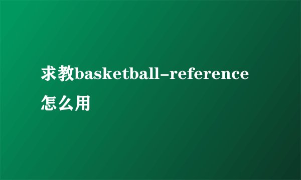 求教basketball-reference怎么用