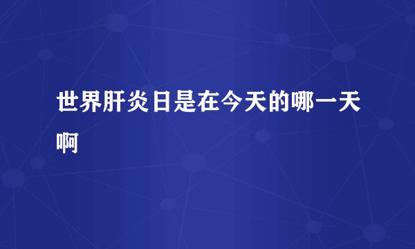 世界肝炎日是在今天的哪一天啊