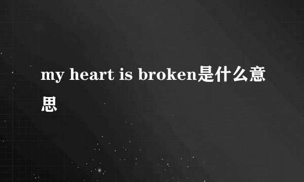 my heart is broken是什么意思