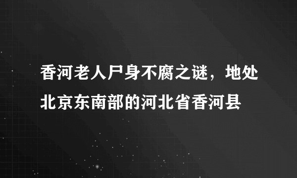 香河老人尸身不腐之谜，地处北京东南部的河北省香河县