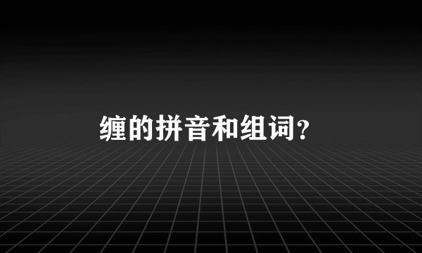 缠的拼音和组词？