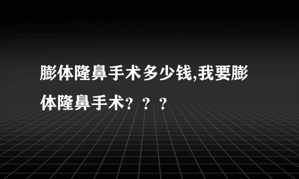 膨体隆鼻手术多少钱,我要膨体隆鼻手术？？？