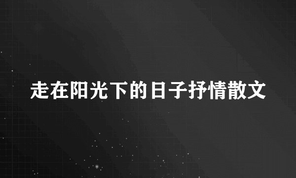 走在阳光下的日子抒情散文