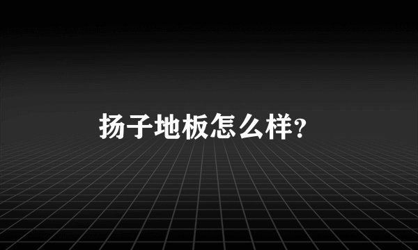 扬子地板怎么样？