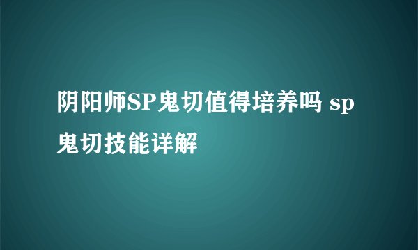阴阳师SP鬼切值得培养吗 sp鬼切技能详解