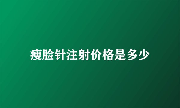 瘦脸针注射价格是多少