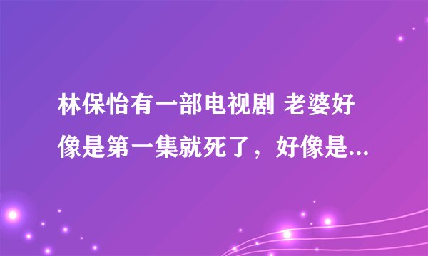 林保怡有一部电视剧 老婆好像是第一集就死了，好像是警匪片，求解是什么电视剧。 N年前看的电视剧，
