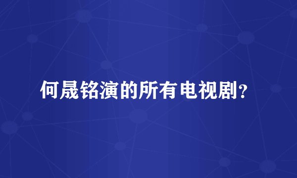 何晟铭演的所有电视剧？