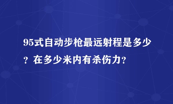 95式自动步枪最远射程是多少？在多少米内有杀伤力？