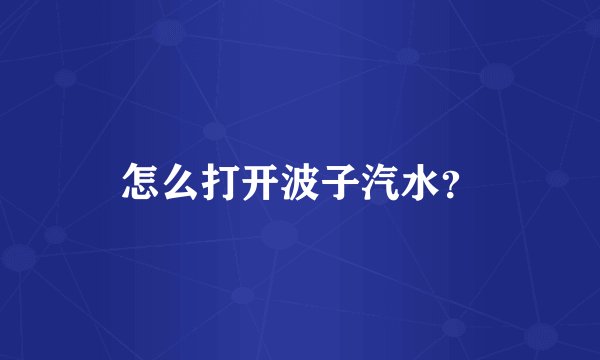 怎么打开波子汽水？