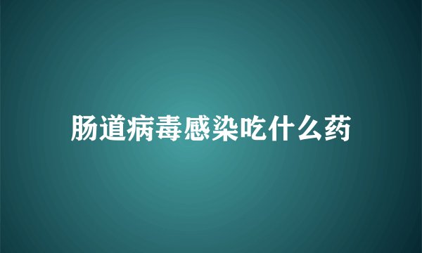 肠道病毒感染吃什么药