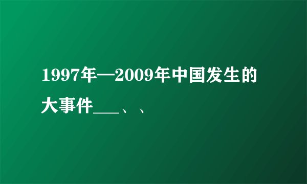 1997年—2009年中国发生的大事件___、、