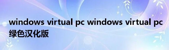 windows virtual pc windows virtual pc绿色汉化版