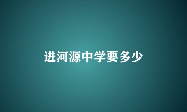 进河源中学要多少