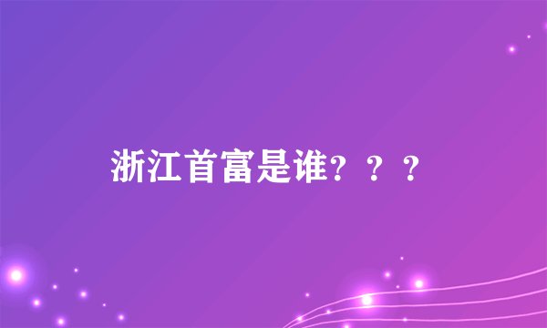浙江首富是谁？？？