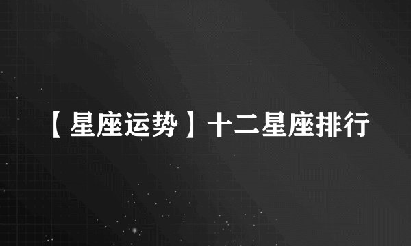 【星座运势】十二星座排行