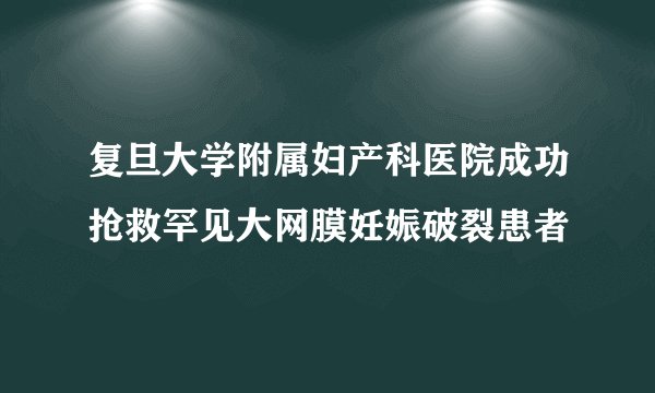复旦大学附属妇产科医院成功抢救罕见大网膜妊娠破裂患者
