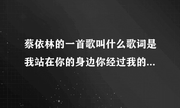 蔡依林的一首歌叫什么歌词是我站在你的身边你经过我的面前怎么这样心里会难过