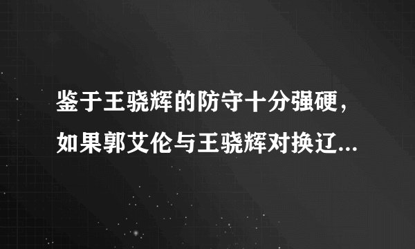鉴于王骁辉的防守十分强硬，如果郭艾伦与王骁辉对换辽宁能夺冠吗？