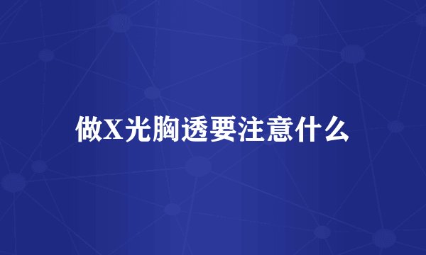 做X光胸透要注意什么