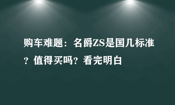购车难题：名爵ZS是国几标准？值得买吗？看完明白