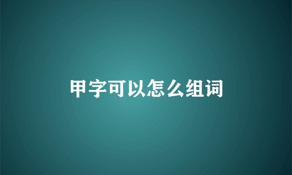 甲字可以怎么组词