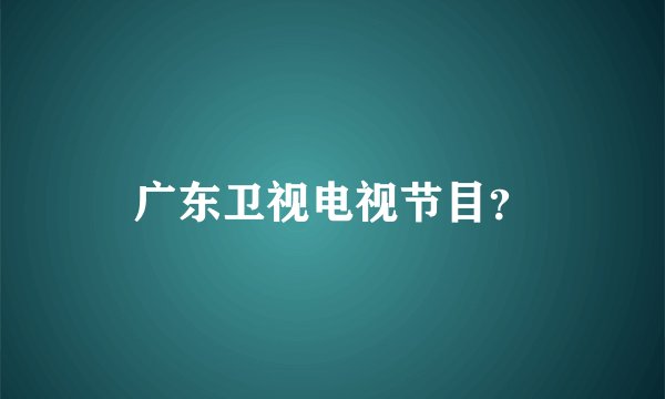 广东卫视电视节目？