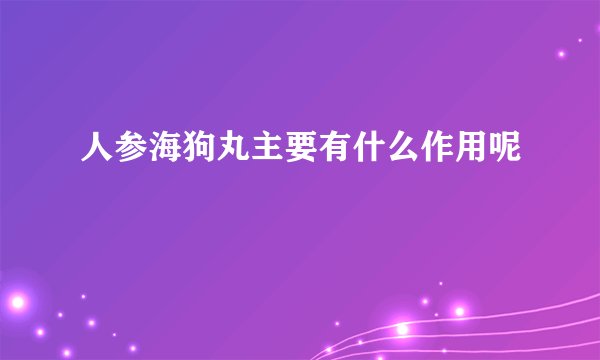 人参海狗丸主要有什么作用呢