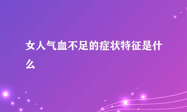 女人气血不足的症状特征是什么