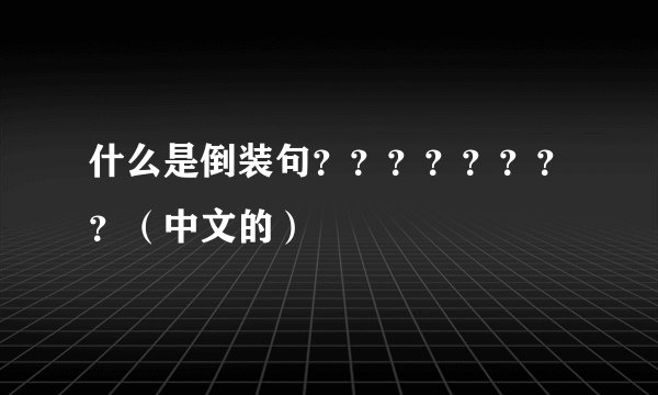 什么是倒装句？？？？？？？？（中文的）