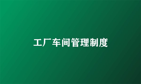 工厂车间管理制度