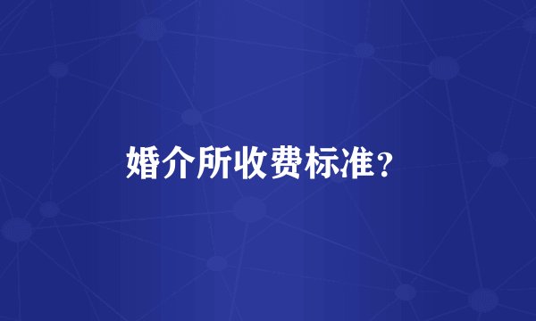 婚介所收费标准？