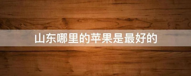 山东哪里的苹果是最好的