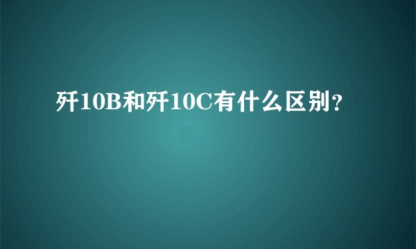 歼10B和歼10C有什么区别？