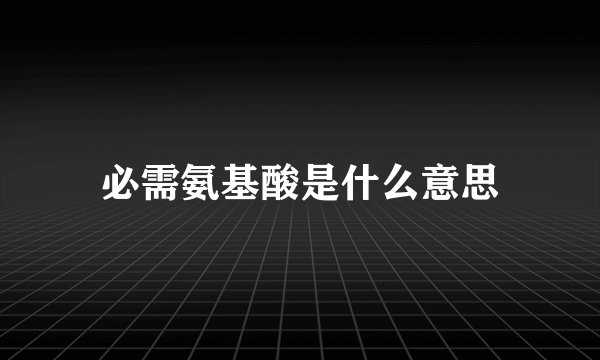 必需氨基酸是什么意思