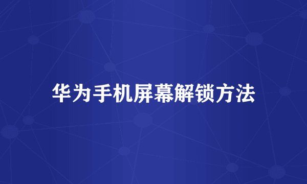 华为手机屏幕解锁方法