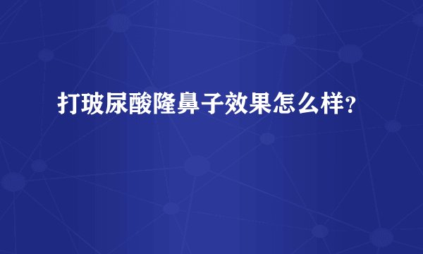 打玻尿酸隆鼻子效果怎么样？