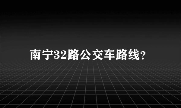 南宁32路公交车路线？