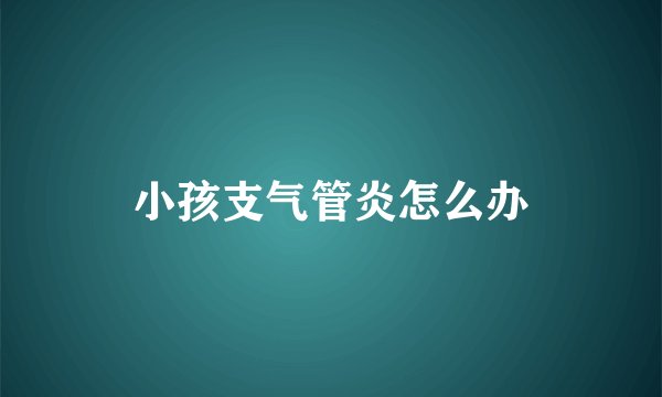小孩支气管炎怎么办