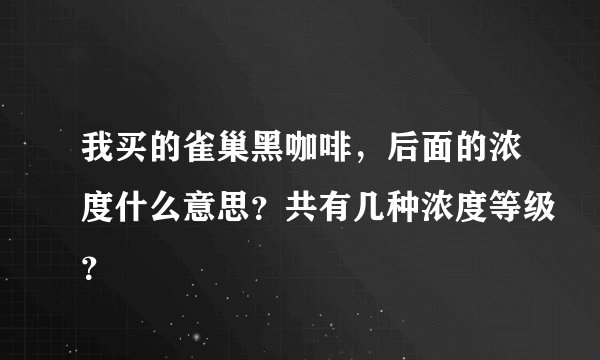 我买的雀巢黑咖啡，后面的浓度什么意思？共有几种浓度等级？